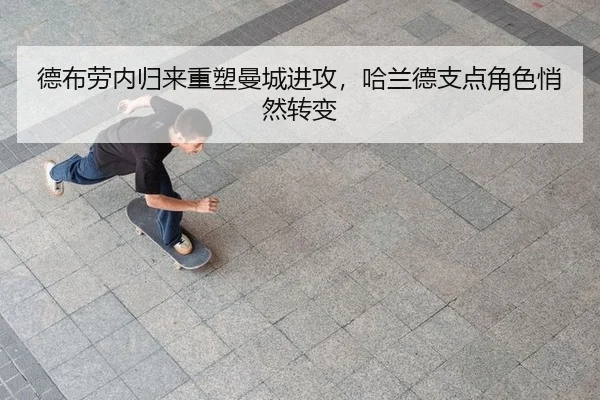 德布劳内归来重塑曼城进攻，哈兰德支点角色悄然转变