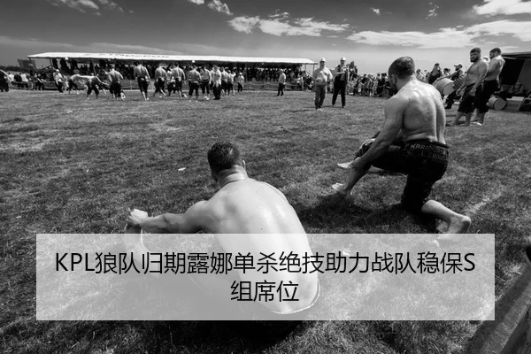 KPL狼队归期露娜单杀绝技助力战队稳保S组席位